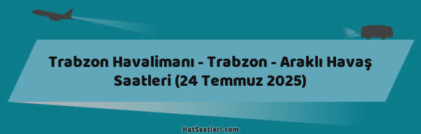 Trabzon Havalimanı - Trabzon - Araklı Havaş Saatleri (24 Temmuz 2025)